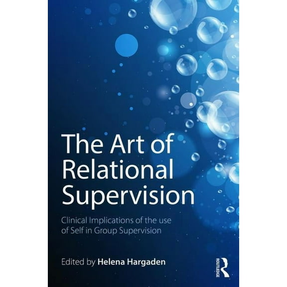The Art of Relational Supervision: Clinical Implications of the Use of Self in Group Supervision, (Paperback)
