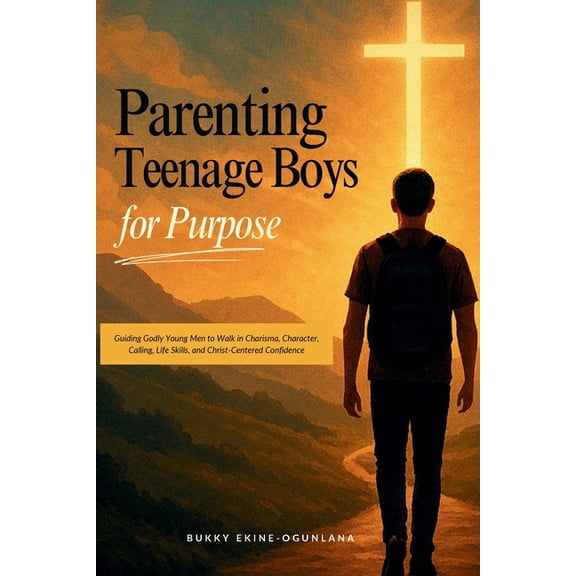 Parenting Teenagers for Purpose Parenting Teenage Boys for Purpose: Guiding Godly Young Boys to Walk in Charisma, Character, Calling, Life Skills, and C, Book 1, (Paperback)