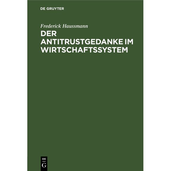 Der Antitrustgedanke Im Wirtschaftssystem: Zugleich Ein Beitrag Zu Den EuropÃ¤ischen Antitrust-Problemen, (Hardcover)