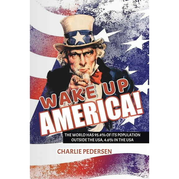 Wake Up America!: The USA Has 4.7% of the World's Population, Outside the Usa, 95.4%, (Paperback)