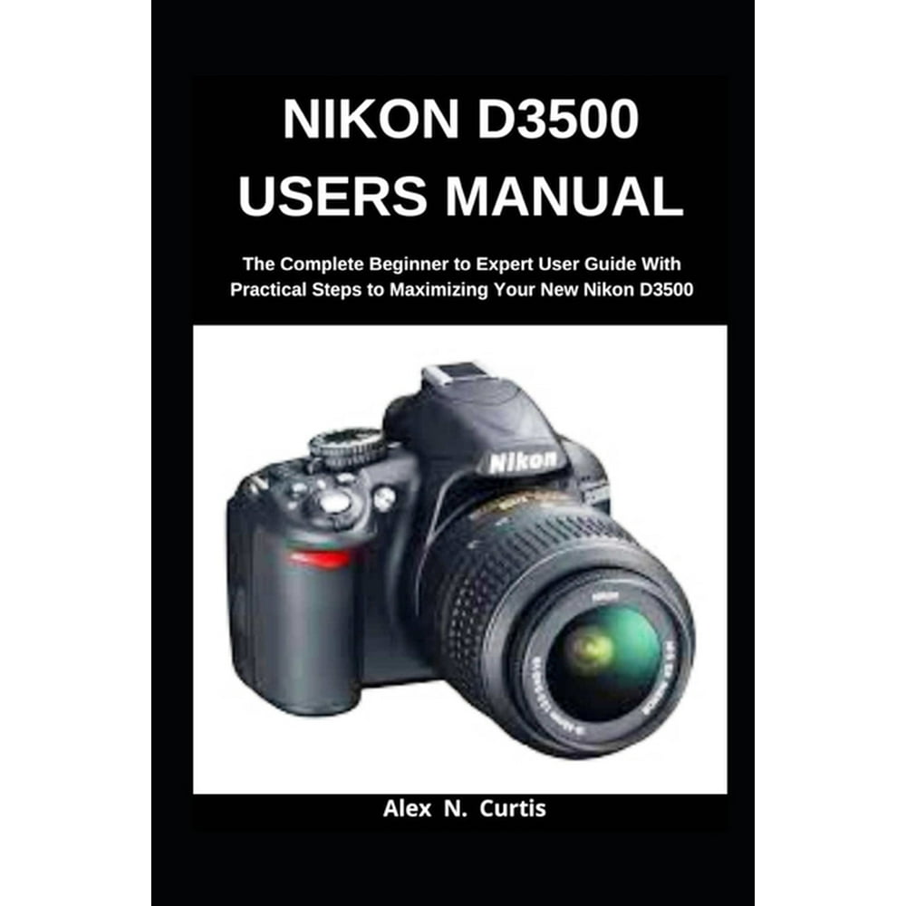 Nikon D3500 Users Manual The Complete Beginner to Expert User Guide