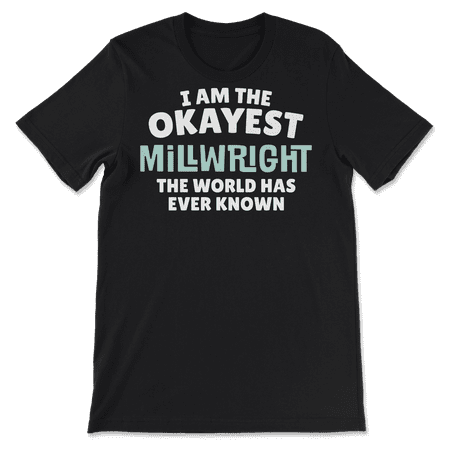 Funny Millwright T-Shirt - I'm the Okayest!