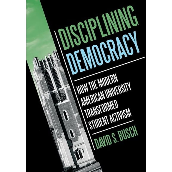 Histories of American Education Disciplining Democracy: How the Modern American University Transformed Student Activism, (Hardcover)