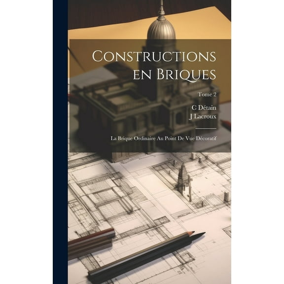 Constructions en briques; la brique ordinaire au point de vue décoratif; Tome 2 (Hardcover)