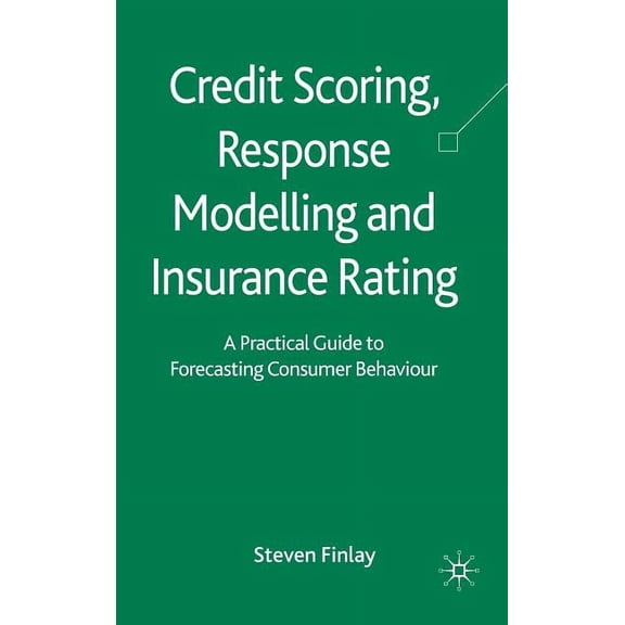 Credit Scoring, Response Modelling and Insurance Rating: A Practical Guide to Forecasting Consumer Behaviour, (Hardcover)
