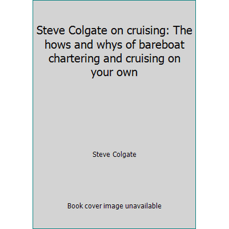 Steve Colgate on cruising: The hows and whys of bareboat chartering and cruising on your own [Paperback - Used]