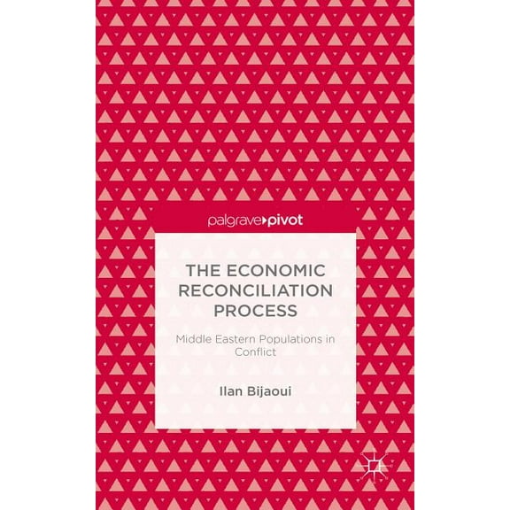 Palgrave Pivot The Economic Reconciliation Process: Middle Eastern Populations in Conflict, (Hardcover)