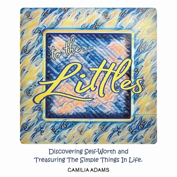 To The Littles: Discovering Self-Worth and Treasuring The Simple Things In Life., (Paperback)