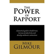 The Power of Rapport: A Practical Guide to Build Trust, Increase Productivity and Develop Authentic Connections (Paperback)