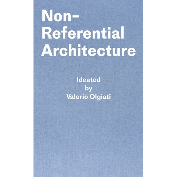 Non-Referential Architecture: Ideated by Valerio Olgiati and Written by Markus Breitschmid, (Hardcover)