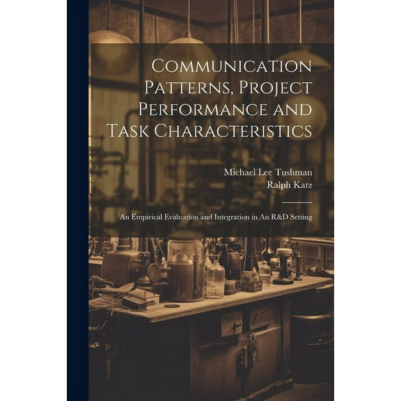 Communication Patterns, Project Performance and Task Characteristics : An Empirical Evaluation and Integration in An R&D Setting (Paperback)