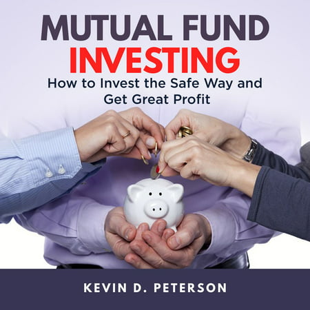 Mutual Fund Investing: How to Invest the Safe Way and Get Great Profits -