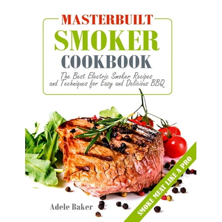 Masterbuilt Smoker Cookbook: The Best Electric Smoker Recipes and Technique for Easy and Delicious BBQ