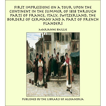 First Impressions on a Tour upon the Continent In the summer of 1818 through parts of France, Italy, Switzerland, the Borders of Germany and a Part of French Flanders - (Best Of Germany Tour)