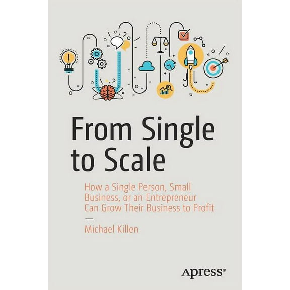 From Single to Scale: How a Single Person, Small Business, or an Entrepreneur Can Grow Their Business to Profit, (Paperback)