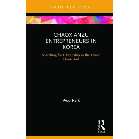 Routledge Focus on Asia Chaoxianzu Entrepreneurs in Korea: Searching for Citizenship in the Ethnic Homeland, (Hardcover)