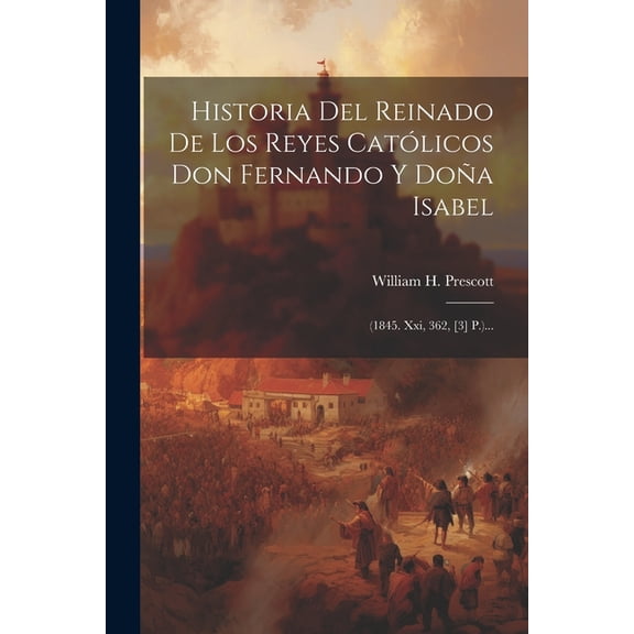 Historia Del Reinado De Los Reyes Católicos Don Fernando Y Doña Isabel: (1845. Xxi, 362, [3] P.)... (Paperback)