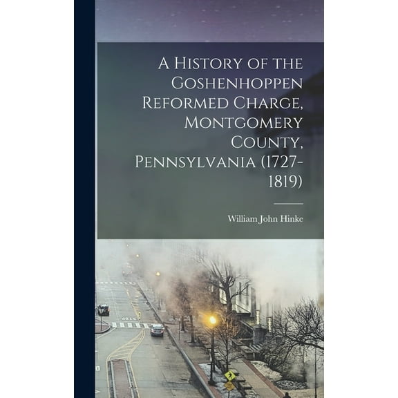 A History of the Goshenhoppen Reformed Charge, Montgomery County, Pennsylvania (1727-1819) (Hardcover)