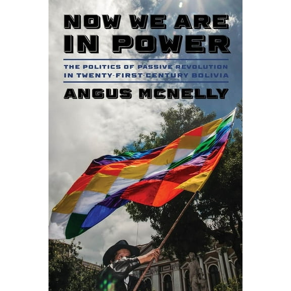 Pitt Latin American Now We Are in Power: The Politics of Passive Revolution in Twenty-First-Century Bolivia, (Hardcover)