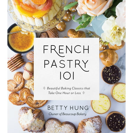French Pastry 101 : Learn the Art of Classic Baking with 60 Beginner-Friendly
