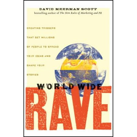 World Wide Rave: Creating Triggers That Get Millions of People to Spread Your Ideas and Share Your Stories