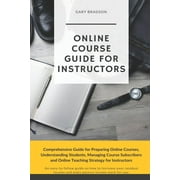 Online Course Guide for Instructors : Comprehensive Guide for Preparing Online Courses, Understanding Students, Managing Course Subscribers and Online Teaching Strategy for Instructors (Paperback)