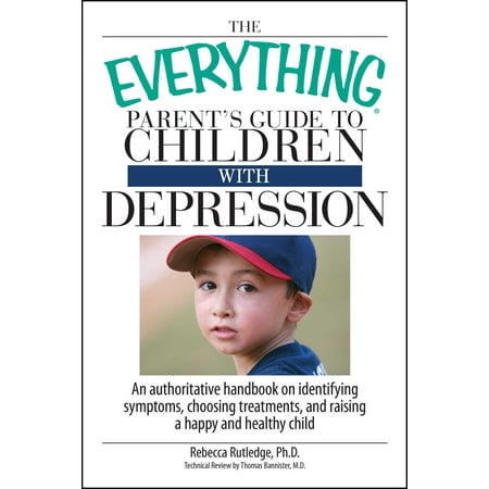 Everything®: The Everything Parent's Guide To Children With Depression : An Authoritative Handbook on Identifying Symptoms, Choosing Treatments, and Raising a Happy and Healthy Child (Paperback)