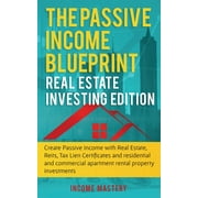 The Passive Income Blueprint : Real Estate Investing Edition: Create Passive Income with Real Estate, Reits, Tax Lien Certificates and Residential and Commercial Apartment Rental Property Investments (Paperback)