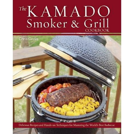 The Kamado Smoker & Grill Cookbook : Delicious Recipes and Hands-On Techniques for Mastering the World's Best (Best Duck Recipe In The World)