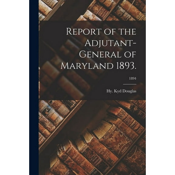 Report of the Adjutant-General of Maryland 1893.; 1894 (Paperback)
