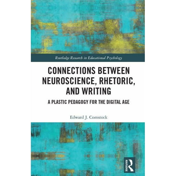 Routledge Research in Educational Psycho Connections Between Neuroscience, Rhetoric, and Writing: A Plastic Pedagogy for the Digital Age, (Hardcover)