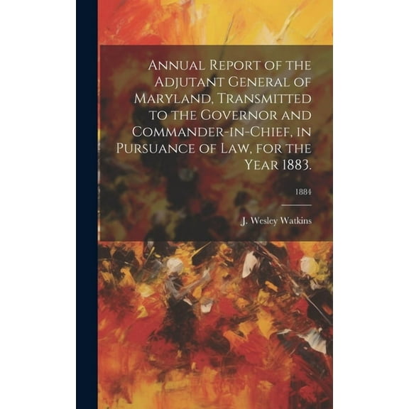 Annual Report of the Adjutant General of Maryland, Transmitted to the Governor and Commander-in-Chief, in Pursuance of Law, for the Year 1883.; 1884 (Hardcover)