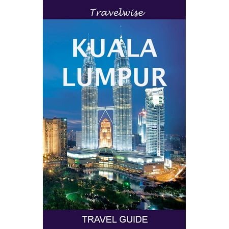 Kuala Lumpur Travel Guide - eBook (Best Time To Visit Kuala Lumpur)