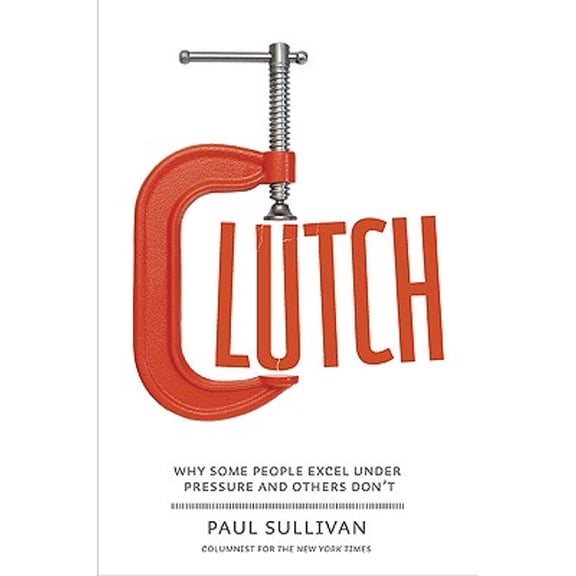 Clutch : Why Some People Excel Under Pressure and Others Don't (Hardcover)