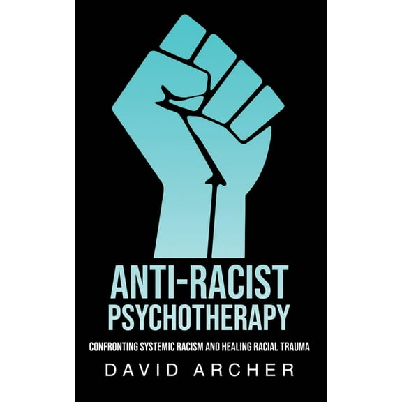 Anti-Racist Psychotherapy: Confronting Systemic Racism and Healing Racial Trauma, (Hardcover)