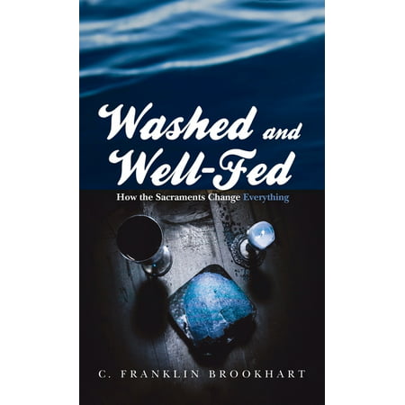 Washed and Well-Fed : How the Sacraments Change Everything (Hardcover)