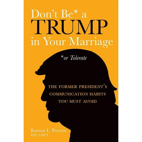 Don't Be a Trump in Your Marriage: The Former President's Communication Habits You Must Avoid, (Paperback)