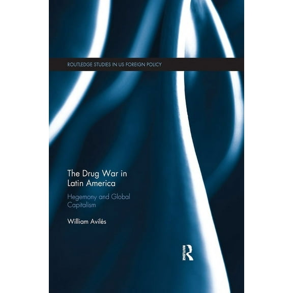 Routledge Studies in Us Foreign Policy The Drug War in Latin America: Hegemony and Global Capitalism, (Paperback)