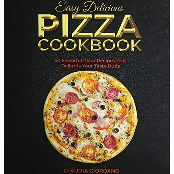 Easy Delicious Pizza Cookbook: 50 Flavorful Pizza Recipes that Delights Your Taste Buds