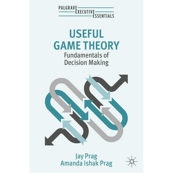 Palgrave Executive Essentials Useful Game Theory: Fundamentals of Decision Making, (Paperback)