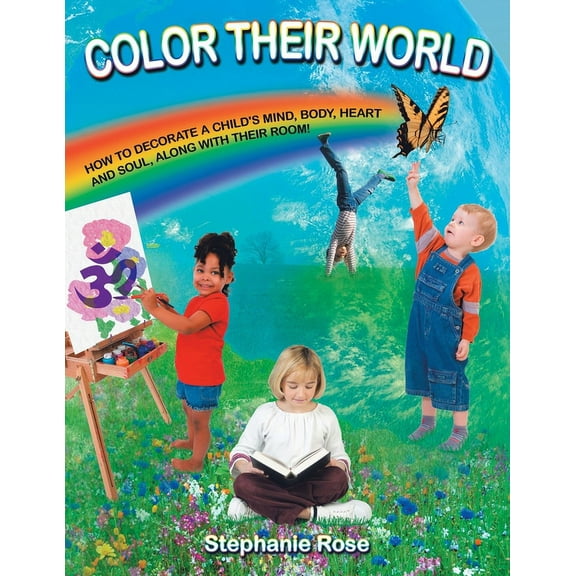 Color Their World: How to Decorate a Child's Mind, Body, Heart and Soul, Along with Their Room!, (Paperback)
