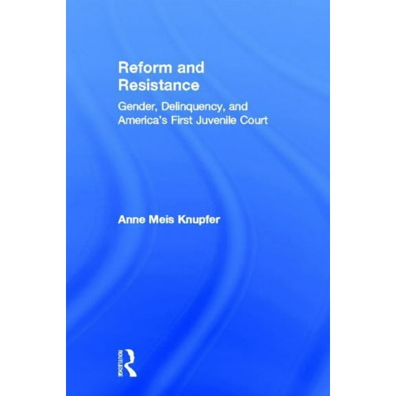 Reform and Resistance: Gender, Delinquency, and America's First Juvenile Court, (Hardcover)
