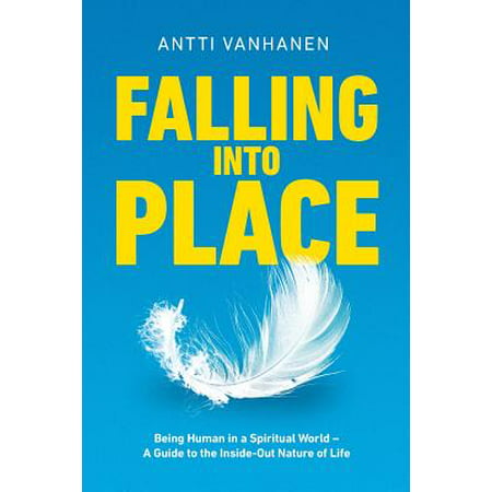 Falling Into Place : Being Human in a Spiritual World - A Guide to the Inside-Out Nature of (World Best Human Being)