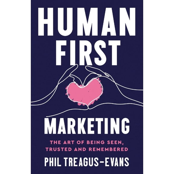 Human First Marketing: The Art of Being Seen, Trusted and Remembered, (Paperback)