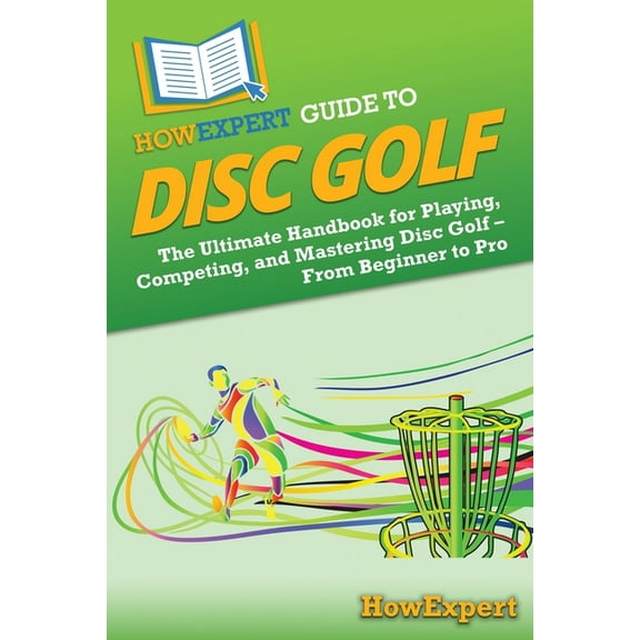 HowExpert Guide to Disc Golf: The Ultimate Handbook for Playing, Competing, and Mastering Disc Golf - From Beginner to P, (Paperback)