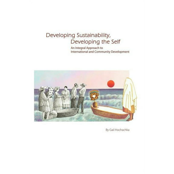 Developing Sustainability, Developing the Self: An Integral Approach to International & Community Development (Paperback)