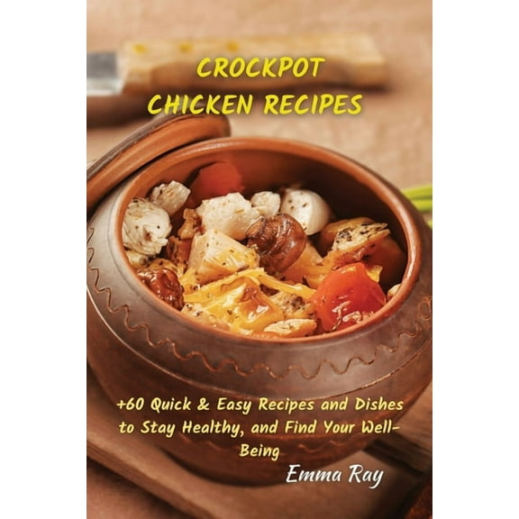 Crock Pot Chicken Recipes:  60 Quick & Easy Recipes and Dishes to Stay Healthy, and Find Your Well-Being, (Paperback)