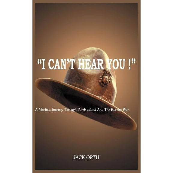 "I Can't Hear You !": A Marines Journey Through Parris Island And The Korean War, (Paperback)