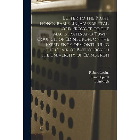 Letter to the Right Honourable Sir James Spittal, Lord Provost, to the Magistrates and Town-Council of Edinburgh, on the, (Paperback)