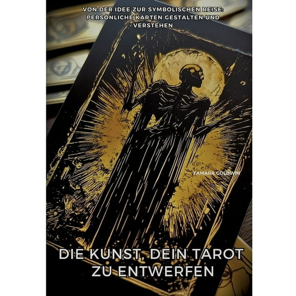 Die Kunst, Dein Tarot zu entwerfen: Von der Idee zur symbolischen Reise: PersÃ¶nliche Karten gestalten und verstehen, (Paperback)